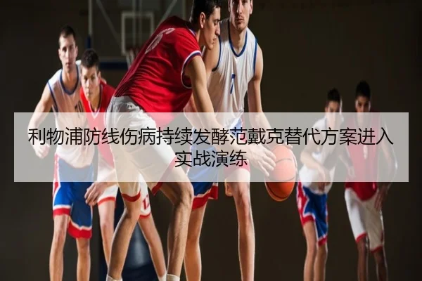 利物浦防线伤病持续发酵范戴克替代方案进入实战演练