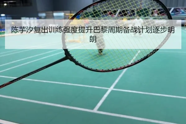 陈芋汐复出训练强度提升巴黎周期备战计划逐步明朗