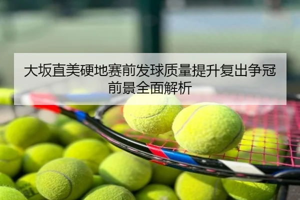 大坂直美硬地赛前发球质量提升复出争冠前景全面解析