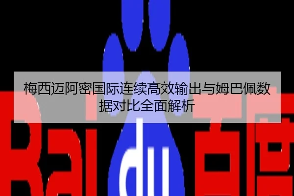 梅西迈阿密国际连续高效输出与姆巴佩数据对比全面解析