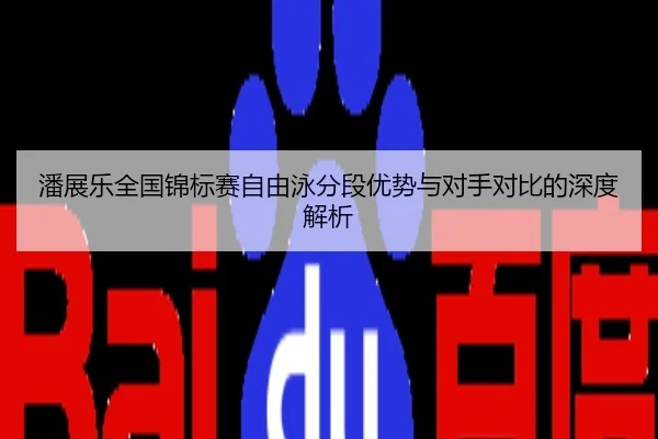 潘展乐全国锦标赛自由泳分段优势与对手对比的深度解析